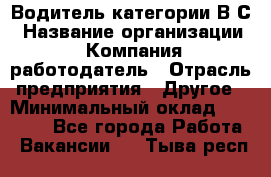 Водитель категории В.С › Название организации ­ Компания-работодатель › Отрасль предприятия ­ Другое › Минимальный оклад ­ 25 000 - Все города Работа » Вакансии   . Тыва респ.